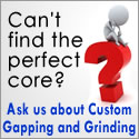 We can provide Custom Gapping and Grinding of cores to your specifications.